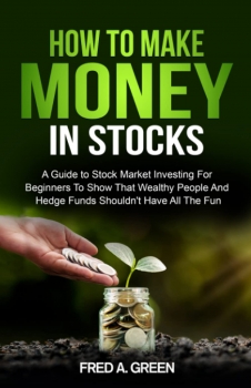 How To Make Money In Stocks: A Guide To Stock Market Investing For Beginners To Show That Wealthy People And Hedge Funds Shouldn’t Have All The Fun 