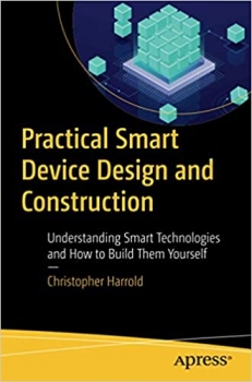 کتابPractical Smart Device Design and Construction: Understanding Smart Technologies and How to Build Them Yourself 
