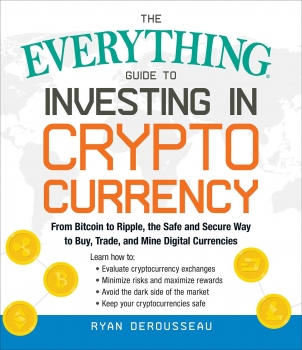 The Everything Guide to Investing in Cryptocurrency: From Bitcoin to Ripple, the Safe and Secure Way to Buy, Trade, and Mine Digital Currencies 