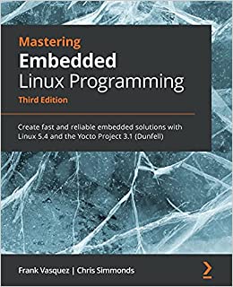 کتاب Mastering Embedded Linux Programming: Create fast and reliable embedded solutions with Linux 5.4 and the Yocto Project 3.1 (Dunfell), 3rd Edition