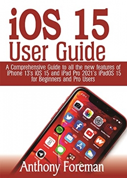 کتاب iOS 15 User Guide : A Comprehensive Guide to all the New Features of iPhone 13’s iOS 15 and iPad Pro 2021’s iPadOS 15 for Beginners and Pro Users