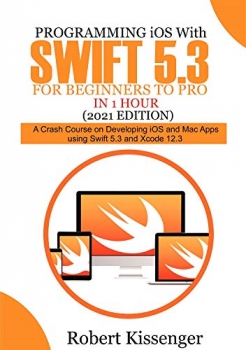 کتابProgramming iOS with Swift 5.3 For Beginners to Pro in 1 Hour (2021 Edition): A Crash Course on Developing iOS and Mac Apps Using Swift 5.3 and Xcode 12.3