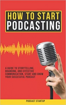 کتاب How to Start Podcasting: A guide to storytelling, branding, and effective communication, start and grow your successful podcast
