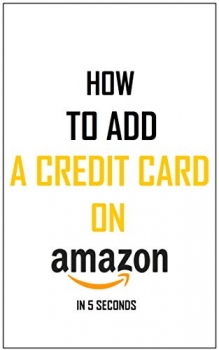 کتاب How To Add A Credit Card To Your Amazon Account: Simplest Method On How To Add A Payment Method In Less Than 5 Seconds – Full Step By Step Guide With Actual Screenshots