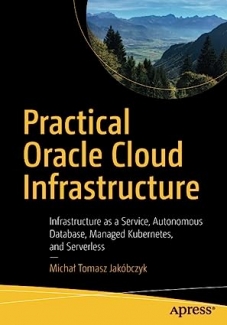 کتاب Practical Oracle Cloud Infrastructure: Infrastructure as a Service, Autonomous Database, Managed Kubernetes, and Serverless