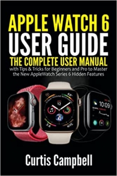 کتاب Apple Watch 6 User Guide: The Complete User Manual with Tips & Tricks for Beginners and Pro to Master the New Apple Watch Series 6 Hidden Features