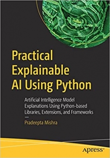 کتاب Practical Explainable AI Using Python: Artificial Intelligence Model Explanations Using Python-based Libraries, Extensions, and Frameworks