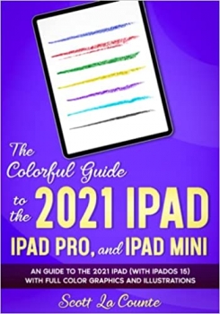 کتاب The Colorful Guide to the 2021 iPad, iPad Pro, and iPad mini: A Guide to the 2021 iPad (With iPadOS 15) With Full Color Graphics and Illustrations