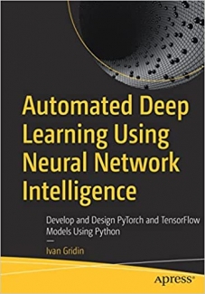 کتاب Automated Deep Learning Using Neural Network Intelligence: Develop and Design PyTorch and TensorFlow Models Using Python