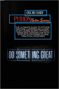کتاب Python Machine Learning: The Ultimate Guide to Python Machine Learning Including Scikit Learn, Numpy, PyTorch, Keras And Tensorflow With Step-By-Step Examples And PRACTICAL Exercises