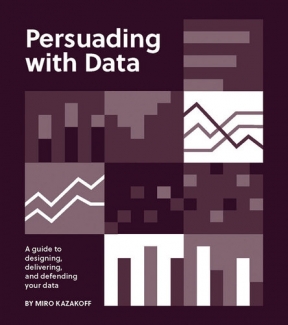 کتاب Persuading with Data: A Guide to Designing, Delivering, and Defending Your Data