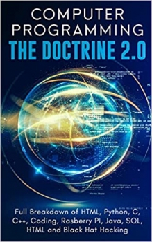 کتاب Computer Programming The Doctrine 2.0: Full Breakdown of HTML, Python, C, C++, Coding Raspberry PI, Java, SQL, HTML and Black Hat Hacking