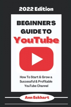 کتاب Beginner’s Guide To YouTube 2022 Edition: How To Start & Grow a Successful & Profitable YouTube Channel (2022 Online Business Guide Books & Planners)