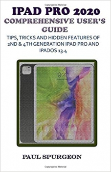 کتاب iPad Pro 2020 Comprehensive user’s Guide: Tips, Tricks and Hidden Features of 2nd & 4th Generation iPad Pro & iPadOS 13.4
