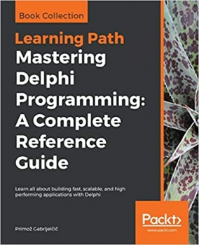 کتاب Mastering Delphi Programming: A Complete Reference Guide: Learn all about building fast, scalable, and high performing applications with Delphi