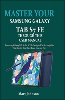 کتاب MASTER YOUR SAMSUNG GALAXY TAB S7 FE THROUGH THIS USER MANUAL: Samsung Galaxy Tab S7 Fe, A Tab Designed To Accomplish That Desire You Have Been Craving For