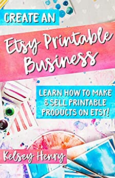 کتاب Create an Etsy Printable Business: Learn How to Make & Sell Printable Products on Etsy!