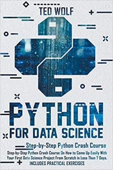 کتاب Python for Data Science: Step-By-Step Crash Course On How to Come Up Easily With Your First Data Science Project From Scratch In Less Than 7 Days. Includes Practical Exercises