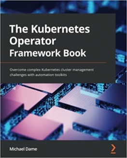 کتاب The Kubernetes Operator Framework Book: Overcome complex Kubernetes cluster management challenges with automation toolkits