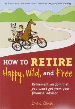 کتاب How to Retire Happy, Wild, and Free: Retirement Wisdom That You Won't Get from Your Financial Advisor