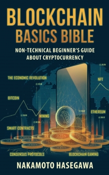 BLOCKCHAIN BASICS BIBLE: Non-Technical Beginner's Guide About Cryptocurrency. Bitcoin | Ethereum | Smart Contracts | Consensus Protocols | NFT | Blockchain Gaming | Mining