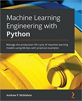  کتاب Machine Learning Engineering with Python: Manage the production life cycle of machine learning models using MLOps with practical examples