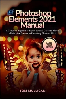  کتاب Photoshop Elements 2021 Manual: A Complete Beginner to Expert Tutorial Guide to Master all the New Features in Photoshop Elements 2021 (Large Print Edition)