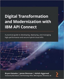 کتاب Digital Transformation and Modernization with IBM API Connect: A practical guide to developing, deploying, and managing high-performance and secure hybrid-cloud APIs