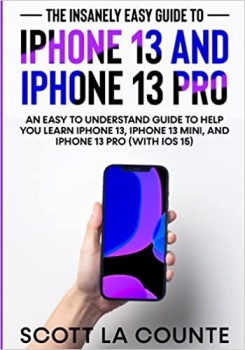 کتاب The Insanely Easy Guide to iPhone 13 and iPhone 13 Pro: An Easy To Understand Guide To Help You Learn iPhone 13, iPhone 13 Mini, and iPhone Pro (With iOS 15