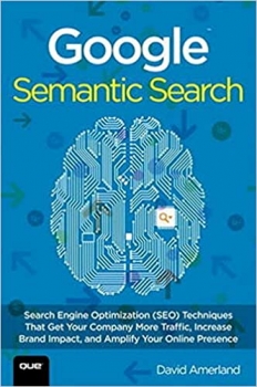 کتاب Google Semantic Search: Search Engine Optimization (SEO) Techniques That Get Your Company More Traffic, Increase Brand Impact, and Amplify Your Online Presence (Que Biz-Tech)