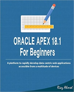 کتاب Oracle APEX 18.1 For Beginners: A platform to rapidly develop data-centric web applications accessible from a multitude of devices