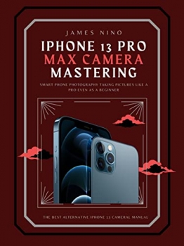 کتاب iPhone 13 Pro Max Camera Mastering: Smart Phone Photography Taking Pictures like a Pro Even as a Beginner 