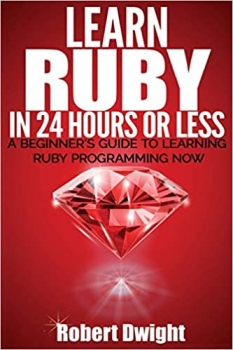 کتاب Ruby: Learn Ruby in 24 Hours or Less - A Beginner’s Guide To Learning Ruby Programming Now (Ruby, Ruby Programming, Ruby Course)