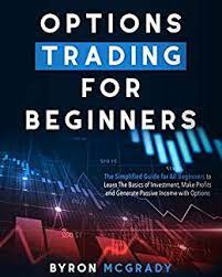 Options Trading For Beginners: The Simplified Guide for All Beginners to Learn The Basics of Investment, Make Profits and Generate Passive Income with Options 