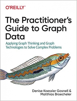 کتاب The Practitioner's Guide to Graph Data: Applying Graph Thinking and Graph Technologies to Solve Complex Problems