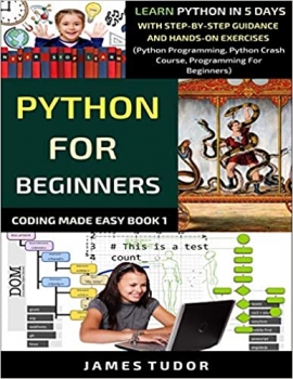 کتاب Python For Beginners: Learn Python In 5 Days With Step-by-Step Guidance And Hands-On Exercises (Python Programming, Python Crash Course, Programming For Beginners)