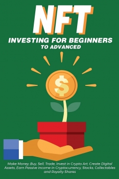 NFT Investing for Beginners to Advanced, Make Money; Buy, Sell, Trade, Invest in Crypto Art, Create Digital Assets, Earn Passive income in ... You Need to Know about Non Fungible Tokens 