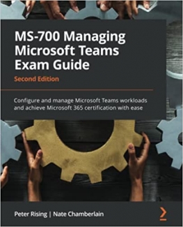 کتاب MS-700 Managing Microsoft Teams Exam Guide: Configure and manage Microsoft Teams workloads and achieve Microsoft 365 certification with ease, 2nd Edition
