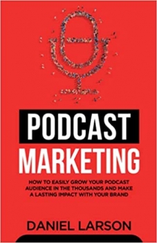 کتاب Podcast Marketing: How to Easily Grow Your Audience in the Thousands and Make a Lasting Impact with Your Brand 