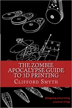 کتاب The Zombie Apocalypse Guide to 3D printing: Designing and printing practical objects