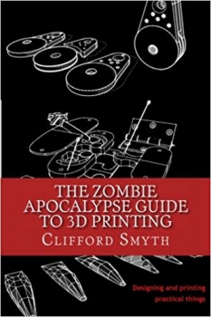 کتاب The Zombie Apocalypse Guide to 3D printing: Designing and printing practical objects