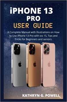 کتاب iPHONE 13 PRO USER GUIDE: A Complete Manual with Illustrations on How to Use iPhone 13 Pro with ios 15, Tips and Tricks for Beginners and seniors