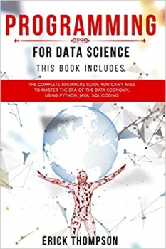 کتاب Programming for Data Science: 4 Books in 1. The Complete Beginners Guide you Can’t Miss to Master the Era of the Data Economy, using Python, Java, SQL Coding