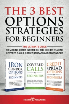 The 3 Best Options Strategies For Beginners: The Ultimate Guide To Making Extra Income On The Side By Trading Covered Calls, Credit Spreads & Iron Condors 