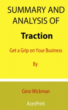 Summary and Analysis of Traction: Get a Grip on Your Business By Gino Wickman January