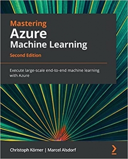 کتاب Mastering Azure Machine Learning: Execute large-scale end-to-end machine learning with Azure, 2nd Edition
