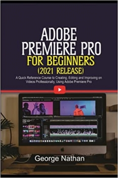  کتاب Adobe Premiere Pro For Beginners (2021 Release): A Quick Reference Course to Creating, Editing and Improving on Videos Professionally Using Adobe Premiere Pro