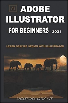 کتاب ADOBE ILLUSTRATOR FOR BEGINNERS 2021: LEARN GRAPHIC DESIGN WITH ILLUSTRATOR 