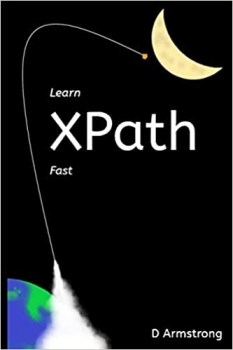کتاب Learn XPath Fast: A beginner-friendly, exercise-based course for people who want to use XPath in Selenium, SQL Server, XQuery or anywhere else