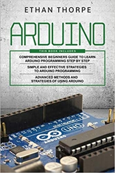کتاب ARDUINO: 3 in 1: Beginners Guide + Simple and Effective Strategies + Advance Methods and Strategies To Learn Arduino